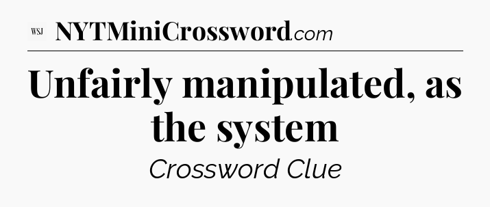 Unfairly manipulated, as the system - WSJ Crossword