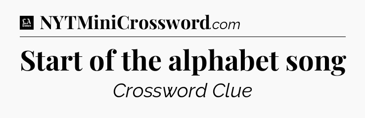 Start of the alphabet song - LA Times Crossword