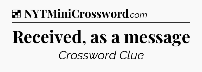 Solution: Received, as a message - NYT Crossword