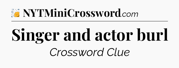 Singer and actor burl - 7 Little Words