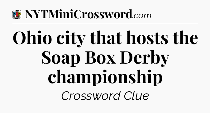 Ohio city that hosts the Soap Box Derby championship Crossword Clue