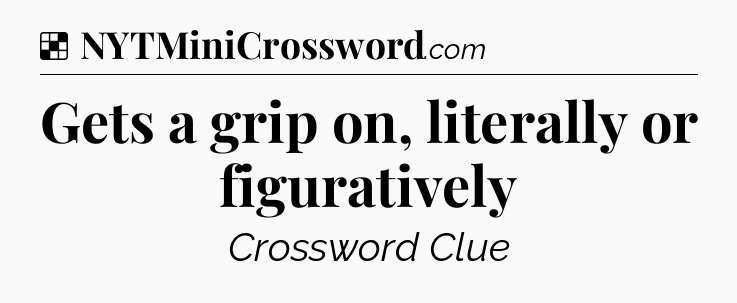 Solution: Gets a grip on, literally or figuratively - NYT Crossword