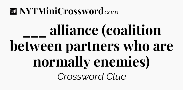 ___ alliance (coalition between partners who are normally enemies) Crossword Clue