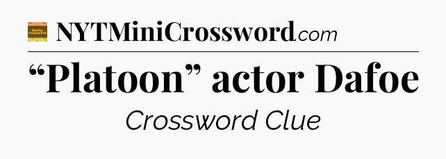 “Platoon” actor Dafoe - Eugene Sheffer Crossword