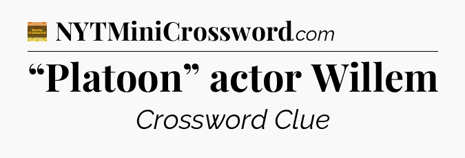 “Platoon” actor Willem - Eugene Sheffer Crossword