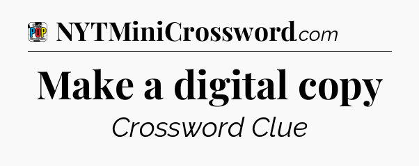 Make a digital copy Crossword Clue