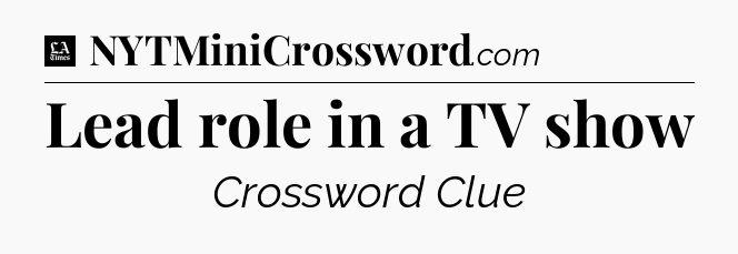 Lead role in a TV show - LA Times Crossword