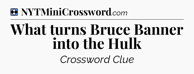 Solution: What turns Bruce Banner into the Hulk - NYT Mini Crossword