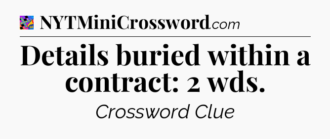 Details buried within a contract: 2 wds Crossword Clue