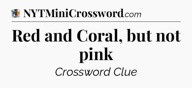 Red and Coral, but not pink Crossword Clue