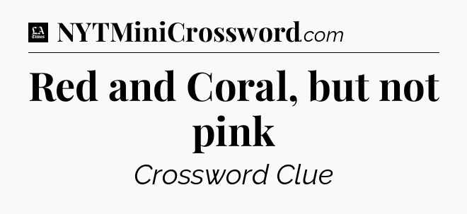 Red and Coral, but not pink - LA Times Crossword