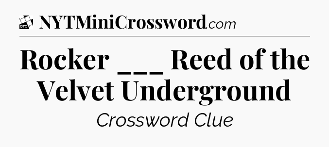 Rocker ___ Reed of the Velvet Underground - Daily Themed Classic Crossword