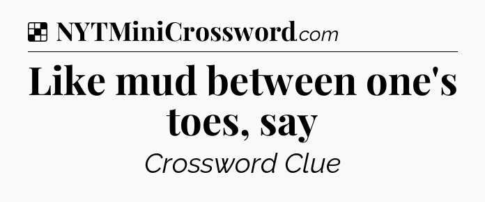 Solution: Like mud between one's toes, say - NYT Crossword