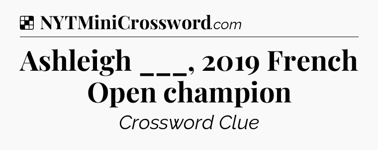 Solution: Ashleigh ___, 2019 French Open champion - NYT Crossword
