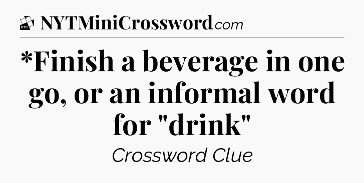 *Finish a beverage in one go, or an informal word for 