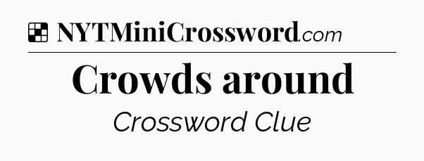 Solution: Crowds around - NYT Crossword