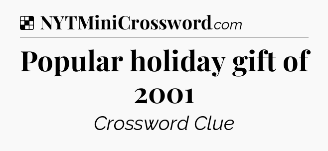 Solution: Popular holiday gift of 2001 - NYT Crossword