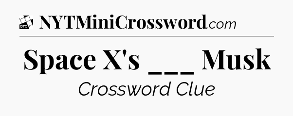 Space X's ___ Musk - Daily Themed Classic Crossword
