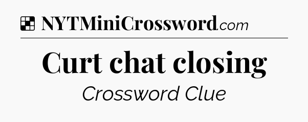 Solution: Curt chat closing - NYT Crossword