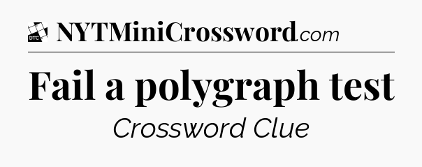 Fail a polygraph test - Daily Themed Classic Crossword