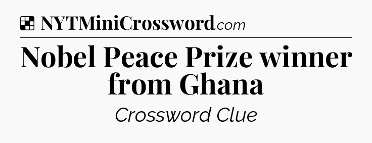 Solution: Nobel Peace Prize winner from Ghana - NYT Crossword