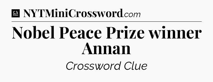 Nobel Peace Prize winner Annan - LA Times Crossword
