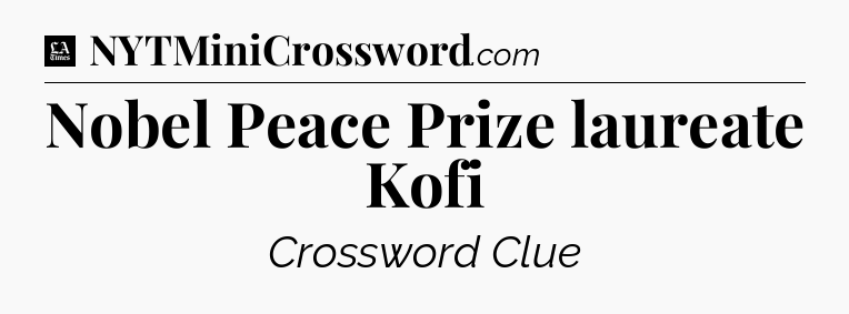 Nobel Peace Prize laureate Kofi - LA Times Crossword