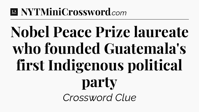 Nobel Peace Prize laureate who founded Guatemala's first Indigenous political party - LA Times Crossword
