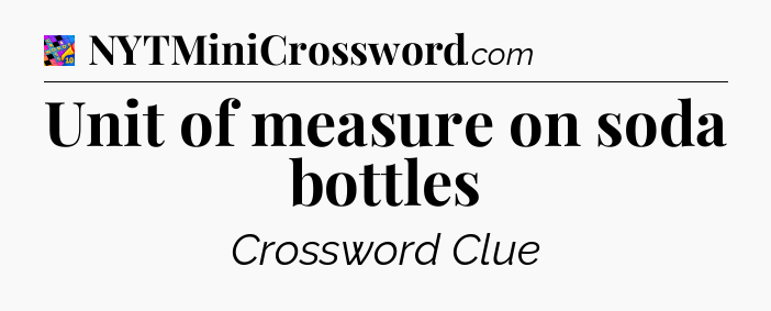 Unit of measure on soda bottles Crossword Clue