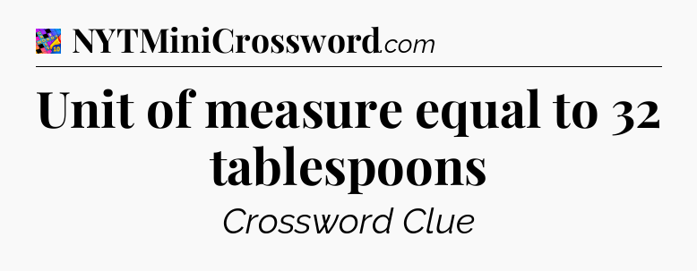 Unit of measure equal to 32 tablespoons Crossword Clue