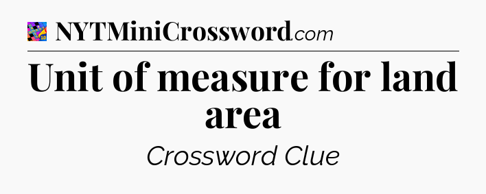 Unit of measure for land area Crossword Clue