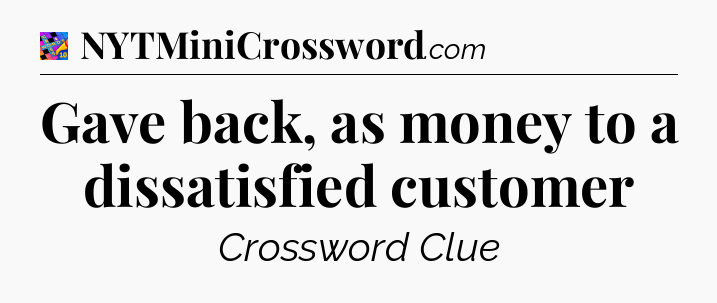 Gave back, as money to a dissatisfied customer Crossword Clue