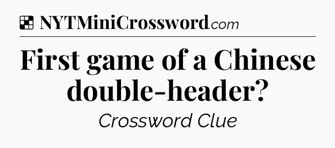 Solution: First game of a Chinese double-header - NYT Crossword
