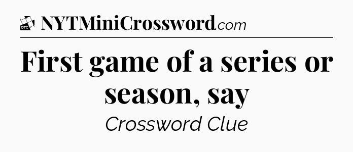 First game of a series or season, say - Daily Themed Classic Crossword