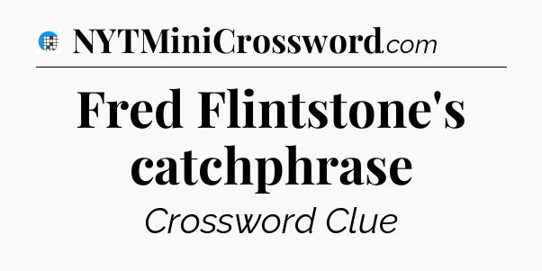 Fred Flintstone's catchphrase Crossword Clue
