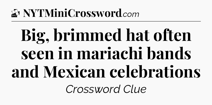Big, brimmed hat often seen in mariachi bands and Mexican celebrations - Daily Themed Classic Crossword