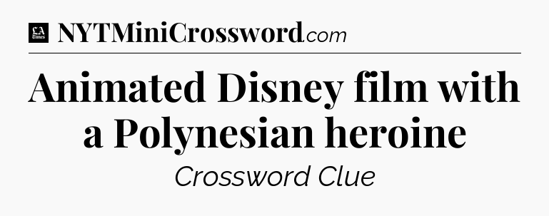 Animated Disney film with a Polynesian heroine - LA Times Crossword