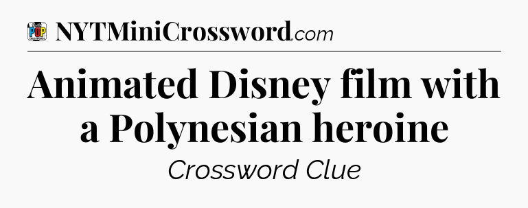 Animated Disney film with a Polynesian heroine Crossword Clue