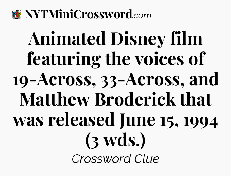 Animated Disney film featuring the voices of 19-Across, 33-Across, and Matthew Broderick that was released June 15, 1994 (3 wds.) Crossword Clue