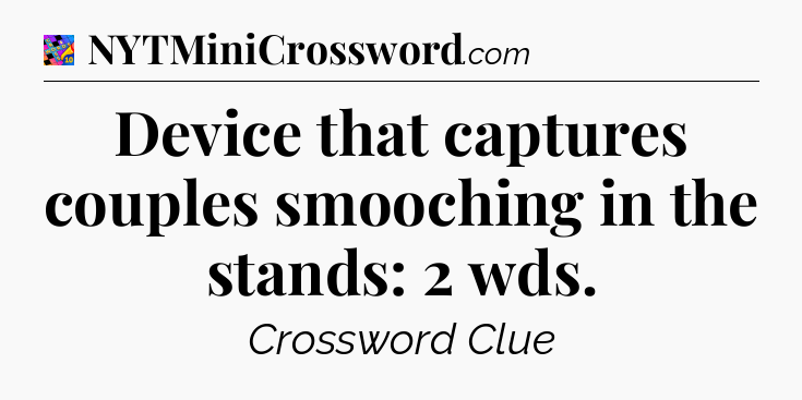 Device that captures couples smooching in the stands: 2 wds Crossword Clue