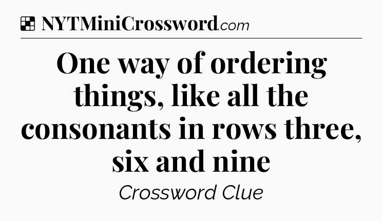Solution: One way of ordering things, like all the consonants in rows three, six and nine - NYT Crossword