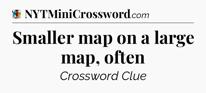 Smaller map on a large map, often Crossword Clue