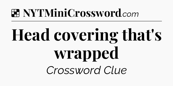 Solution: Head covering that's wrapped - NYT Crossword