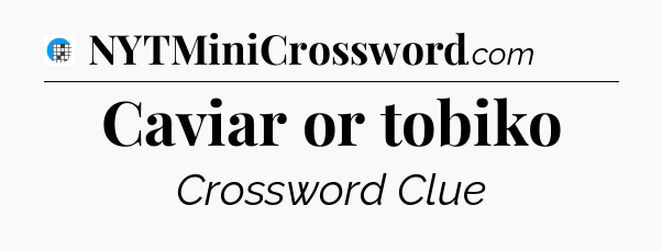 Caviar or tobiko Crossword Clue