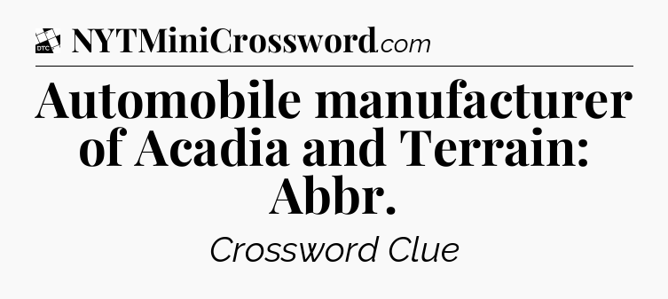 Automobile manufacturer of Acadia and Terrain: Abbr - Daily Themed Classic Crossword