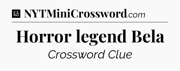 Horror legend Bela - LA Times Crossword