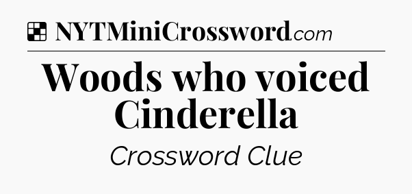 Solution: Woods who voiced Cinderella - NYT Crossword
