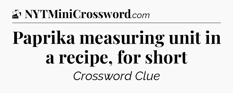 Paprika measuring unit in a recipe, for short - Daily Themed Classic Crossword