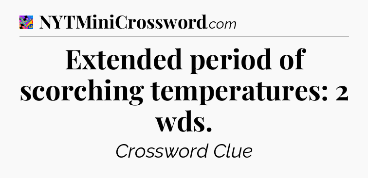 Extended period of scorching temperatures: 2 wds Crossword Clue