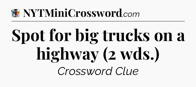 Spot for big trucks on a highway (2 wds.) Crossword Clue